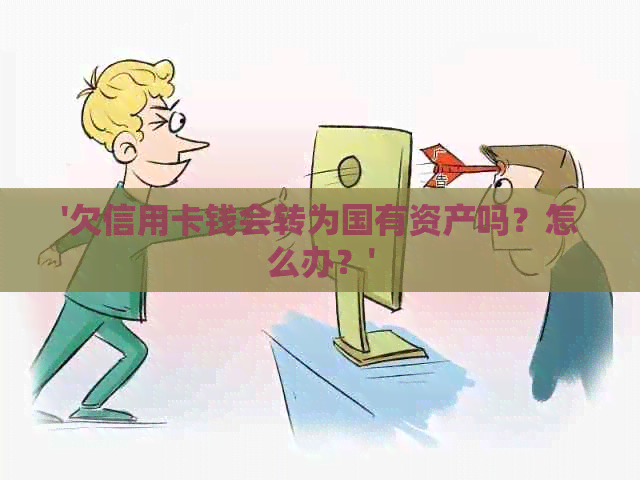 '欠信用卡钱会转为国有资产吗？怎么办？'