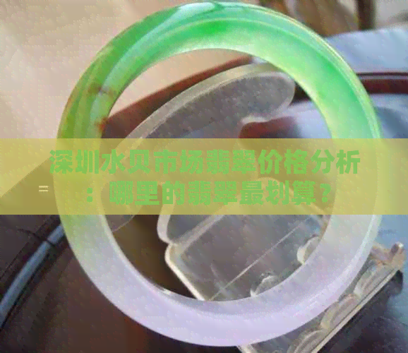 深圳水贝市场翡翠价格分析：哪里的翡翠最划算？