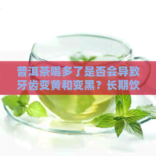 普洱茶喝多了是否会导致牙齿变黄和变黑？长期饮用的原因是什么？