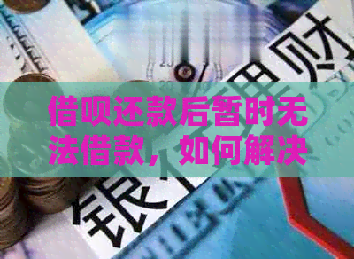 借呗还款后暂时无法借款，如何解决？