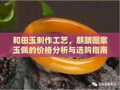 和田玉制作工艺，麒麟图案玉佩的价格分析与选购指南