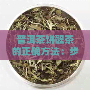 普洱茶饼醒茶的正确方法：步骤、时间与技巧