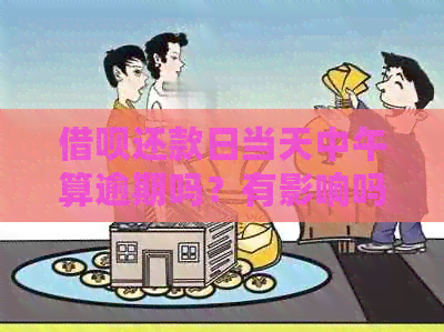 借呗还款日当天中午算逾期吗？有影响吗？