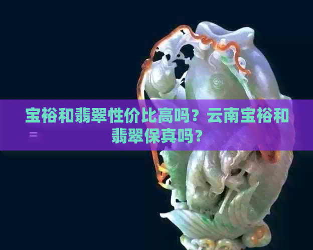 宝裕和翡翠性价比高吗？云南宝裕和翡翠保真吗？