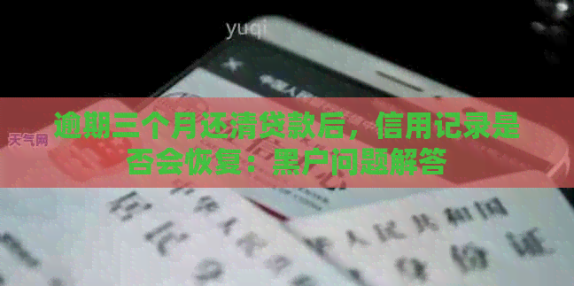 逾期三个月还清贷款后，信用记录是否会恢复：黑户问题解答