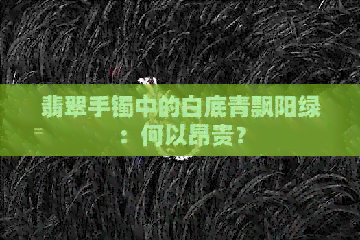 翡翠手镯中的白底青飘阳绿：何以昂贵？