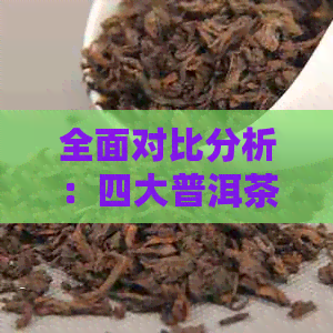 全面对比分析：四大普洱茶厂的特点、品质和口碑，谁才是选择？