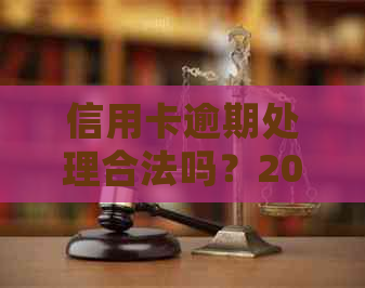 信用卡逾期处理合法吗？2021年对于信用卡逾期的处理方式是什么？