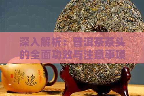 深入解析：普洱茶茶头的全面功效与注意事项