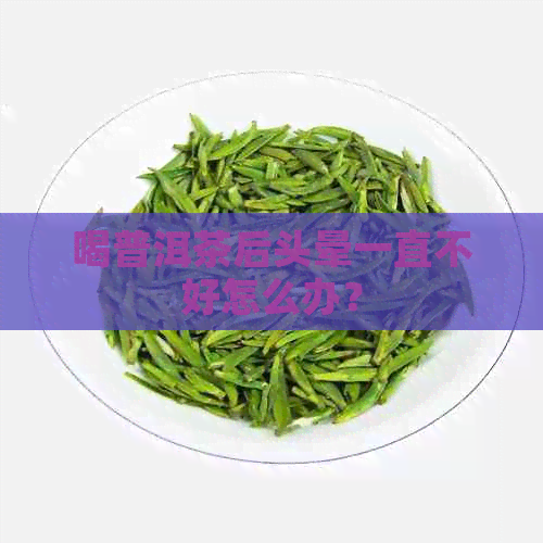 喝普洱茶后头晕一直不好怎么办？