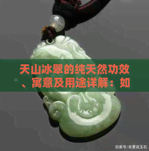 天山冰翠的纯天然功效、寓意及用途详解：如何充分利用这种稀有资源？