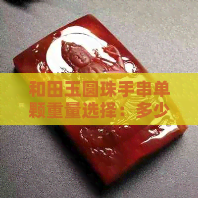 和田玉圆珠手串单颗重量选择：多少克最适合您？了解各种尺寸的重量对比