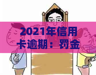 2021年信用卡逾期：罚金、新规与坐牢风险全解析