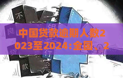 中国贷款逾期人数2023至2024:全国、2020、XXXX年逾期人数统计数据