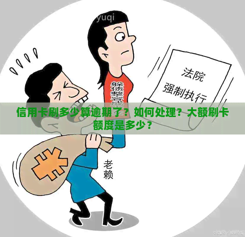 信用卡刷多少算逾期了？如何处理？大额刷卡额度是多少？