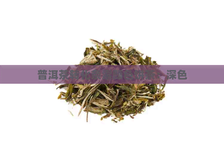 普洱茶转化条索颜色饼茶：深色