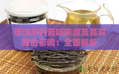 普洱茶的苦味来源及其对健的影响：全面解析