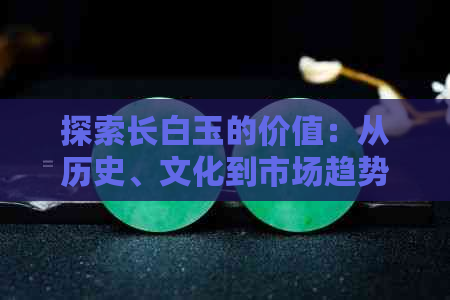 探索长白玉的价值：从历史、文化到市场趋势的全面分析