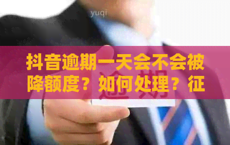 抖音逾期一天会不会被降额度？如何处理？影响？