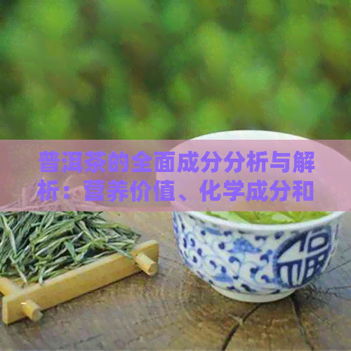 普洱茶的全面成分分析与解析：营养价值、化学成分和功效详解