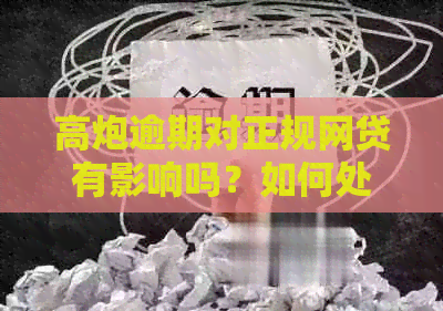 高炮逾期对正规网贷有影响吗？如何处理？还能借正规平台吗？