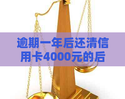 逾期一年后还清信用卡4000元的后果及应对策略