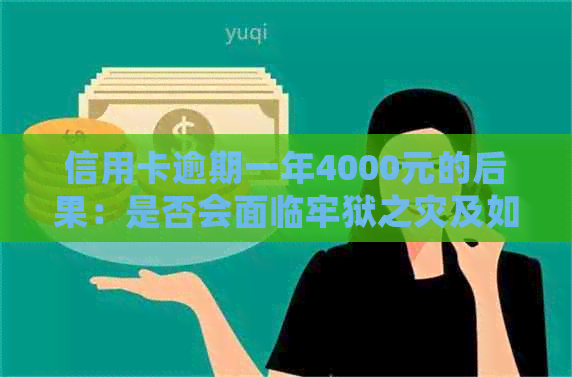 信用卡逾期一年4000元的后果：是否会面临牢狱之灾及如何解决？