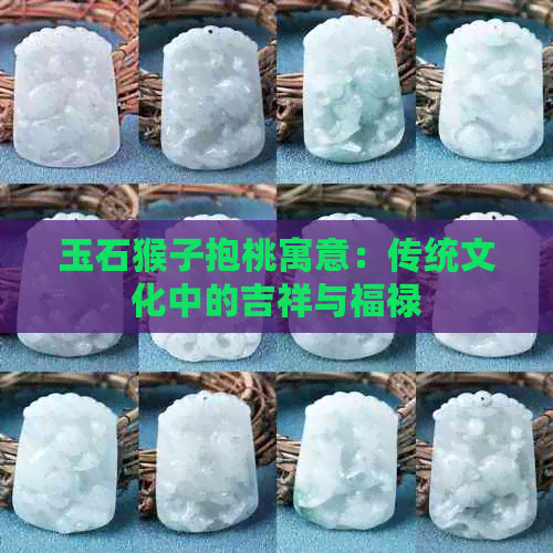 玉石猴子抱桃寓意：传统文化中的吉祥与福禄