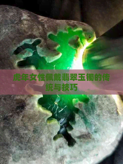 虎年女性佩戴翡翠玉镯的传统与技巧