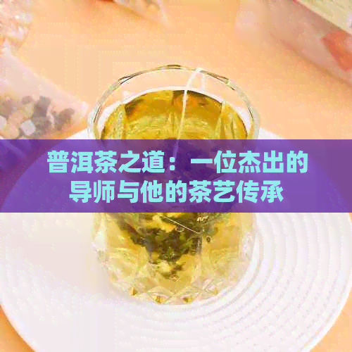 普洱茶之道：一位杰出的导师与他的茶艺传承