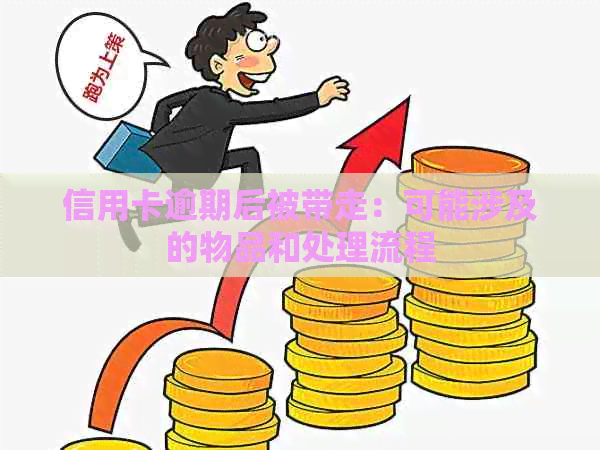 信用卡逾期后被带走：可能涉及的物品和处理流程