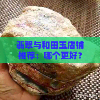 翡翠与和田玉店铺推荐：哪个更好？