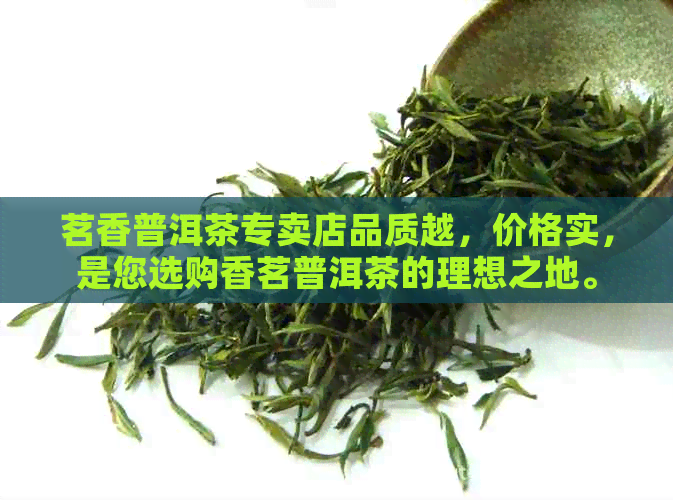 茗香普洱茶专卖店品质越，价格实，是您选购香茗普洱茶的理想之地。