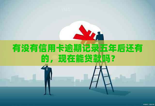 有没有信用卡逾期记录五年后还有的，现在能贷款吗？