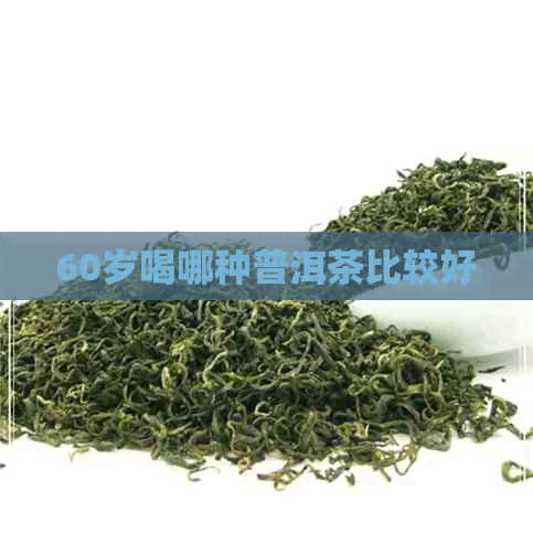 60岁喝哪种普洱茶比较好