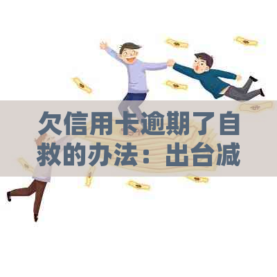 欠信用卡逾期了自救的办法：出台减免信用卡逾期政策