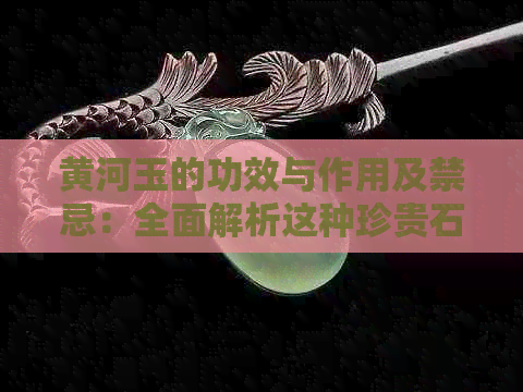 黄河玉的功效与作用及禁忌：全面解析这种珍贵石头的神秘力量