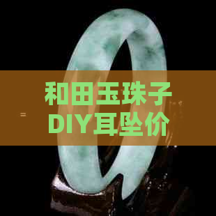 和田玉珠子DIY耳坠价格表大全