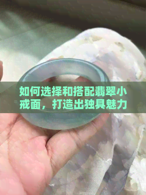 如何选择和搭配翡翠小戒面，打造出独具魅力的珠宝作品？