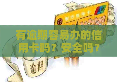 有逾期容易办的信用卡吗？安全吗？能下吗？能办什么信用卡？