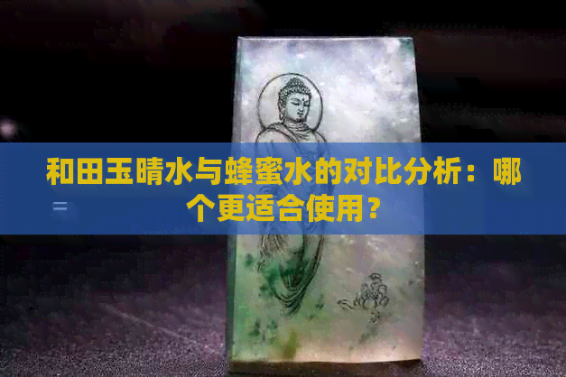 和田玉晴水与蜂蜜水的对比分析：哪个更适合使用？