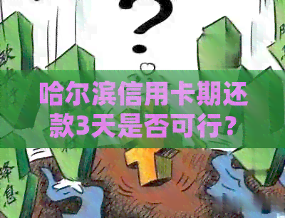 哈尔滨信用卡期还款3天是否可行？需要满足哪些条件？