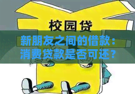 新朋友之间的借款：消费贷款是否可还？需要考虑哪些因素？