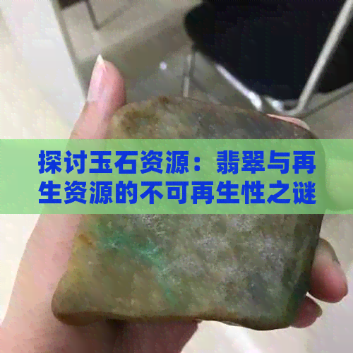 探讨玉石资源：翡翠与再生资源的不可再生性之谜