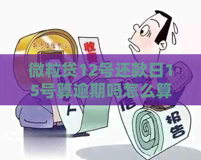 微粒贷12号还款日15号算逾期吗怎么算：具体利息及逾期计算方式