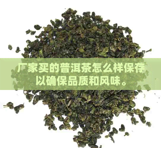 厂家买的普洱茶怎么样保存以确保品质和风味。