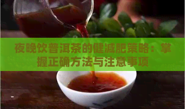 夜晚饮普洱茶的健减肥策略：掌握正确方法与注意事项