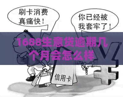 1688生意贷逾期几个月会怎么样