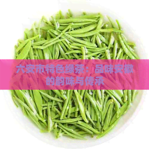 六安市特色绿茶：品味安徽的韵味与传承