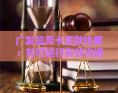 广发信用卡还款协商：如何进行有效沟通以达成共识